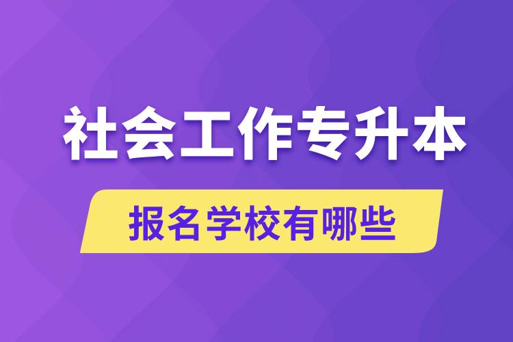 社会工作专升本学校有哪些可报名?